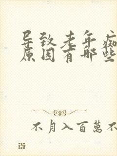 导致老年痴呆的原因有哪些