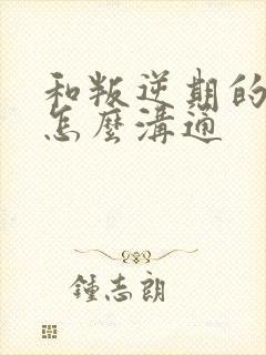 和叛逆期的孩子怎么沟通