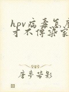 hpv病毒怎么才不传染家人