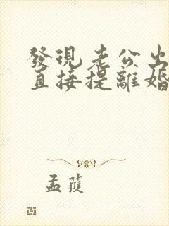 发现老公出轨想直接提离婚怎么办