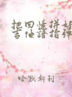 把回忆拼好给你吉他谱指弹