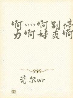 啊灬啊别停灬用力啊好爽啊