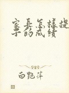 家长怎样提高孩子的成绩