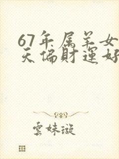 67年属羊女今天偏财运好不好