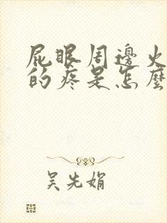 屁眼周边火辣辣的疼是怎么回事