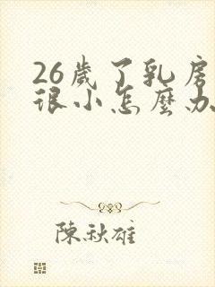 26岁了乳房还很小怎么办