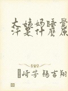 大姨妈睡觉出虚汗是什么原因