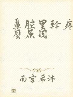 鼻腔里干疼是什么原因