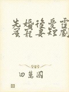 先婚后爱霍总甜蜜宠妻短剧