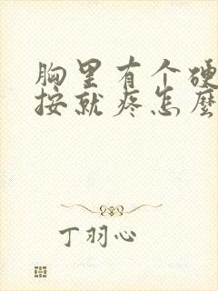 胸里有个硬块一按就疼怎么回事