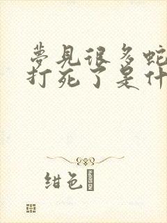 梦见很多蛇被我打死了是什么意思