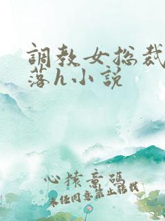 调教女总裁的堕落h小说