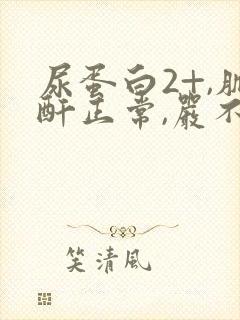 尿蛋白2+,肌酐正常,严不严重