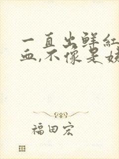 一直出鲜红色的血,不像是姨妈血