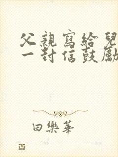 父亲写给儿子的一封信鼓励与期望四年级