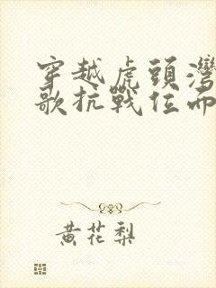 穿越虎头湾大秧歌抗战位面小说