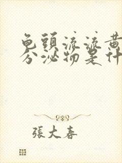 龟头流流黄脓状分泌物是什么