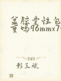 盆腔囊性包块严重吗96mmx75