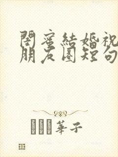 闺蜜结婚祝福语朋友圈短句