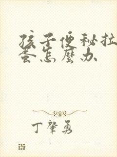 孩子便秘拉羊屎蛋怎么办