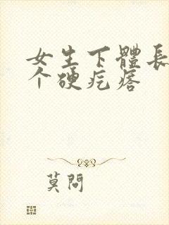 女生下体长了一个硬疙瘩