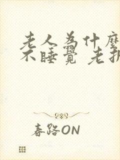 老人为什么晚上不睡觉 老折腾