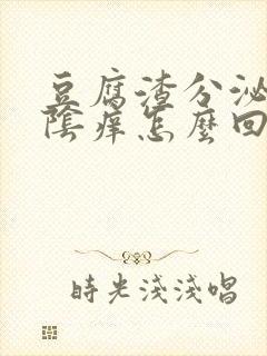 豆腐渣分泌物外阴痒怎么回事