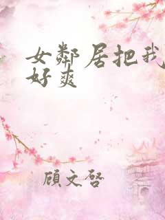 女邻居把我夹得好爽