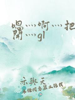 嗯灬啊灬把腿张开灬gl