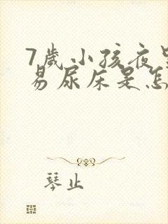 7岁小孩夜里容易尿床是怎么回事