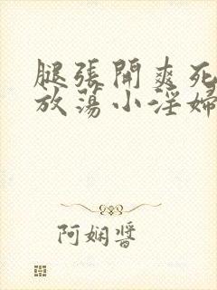 腿张开爽死你个放荡小淫妇黄文