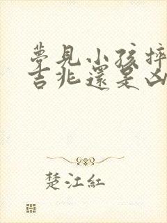 梦见小孩摔倒是吉兆还是凶兆