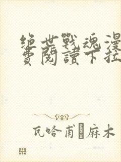 绝世战魂漫画免费阅读下拉式六漫画