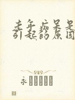 老年痴呆是怎么引起的原因