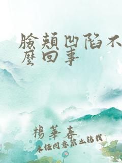 脸颊凹陷不平怎么回事