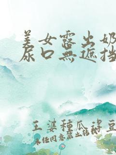 美女露出奶头和尿口无遮挡全过程