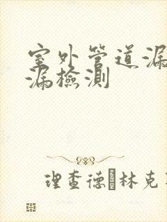 室外管道漏水查漏检测