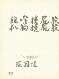 亲嘴摸屁股吻胸扒胸摸屁股