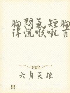 胸闷气短胸口堵得慌喉咙有痰