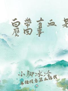 白带有血 是怎么回事