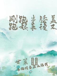 刚跑步膝盖疼.跑起来后又不疼了