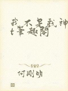 我不是戏神txt笔趣阁