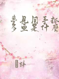 梦见用手抓了很多鱼是什么征兆