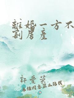 离婚一方不肯分割房产