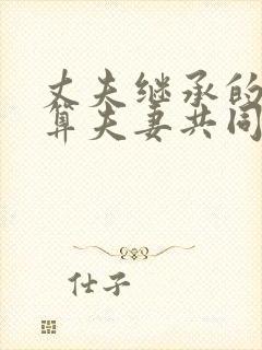 丈夫继承的遗产算夫妻共同财产吗