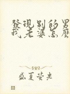 发现别的男人追我老婆怎么办