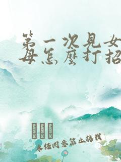 第一次见女方父母怎么打招呼