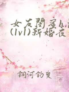 女友闺蜜h,乱(1v1)新婚夜和好闺蜜互换