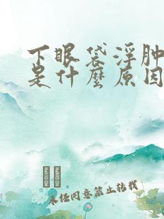 下眼袋浮肿发黑是什么原因引起的