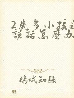 2岁多小孩还不说话怎么办